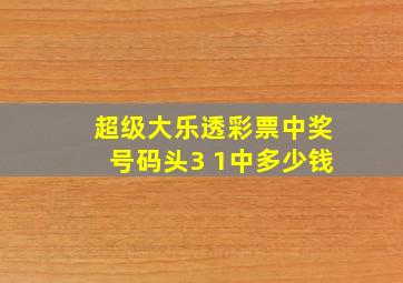 超级大乐透彩票中奖号码头3 1中多少钱